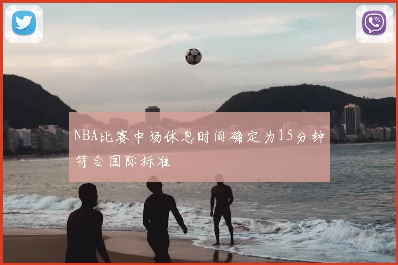 NBA比赛中场休息时间确定为15分钟符合国际标准