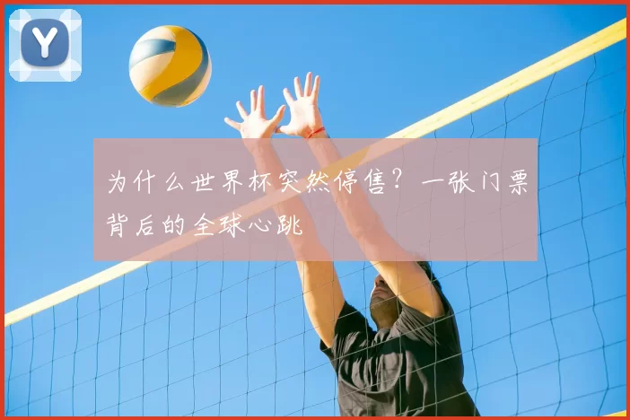 为什么世界杯突然停售？一张门票背后的全球心跳