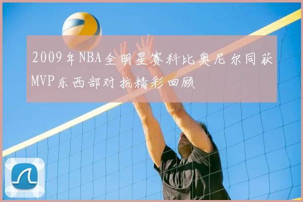2009年NBA全明星赛科比奥尼尔同获MVP东西部对抗精彩回顾