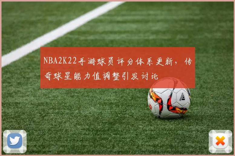 NBA2K22手游球员评分体系更新，传奇球星能力值调整引发讨论