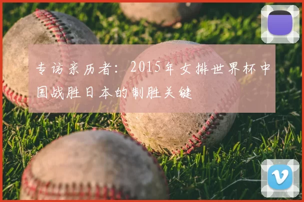 专访亲历者：2015年女排世界杯中国战胜日本的制胜关键