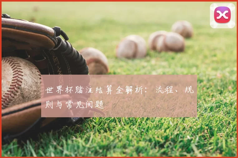 世界杯赌注结算全解析：流程、规则与常见问题