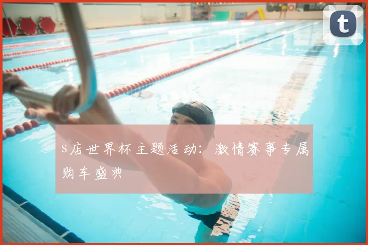 s店世界杯主题活动:激情赛事专属购车盛典