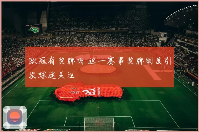 欧冠有奖牌吗 这一赛事奖牌制度引发球迷关注