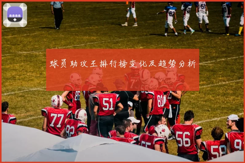 球员助攻王排行榜变化及趋势分析