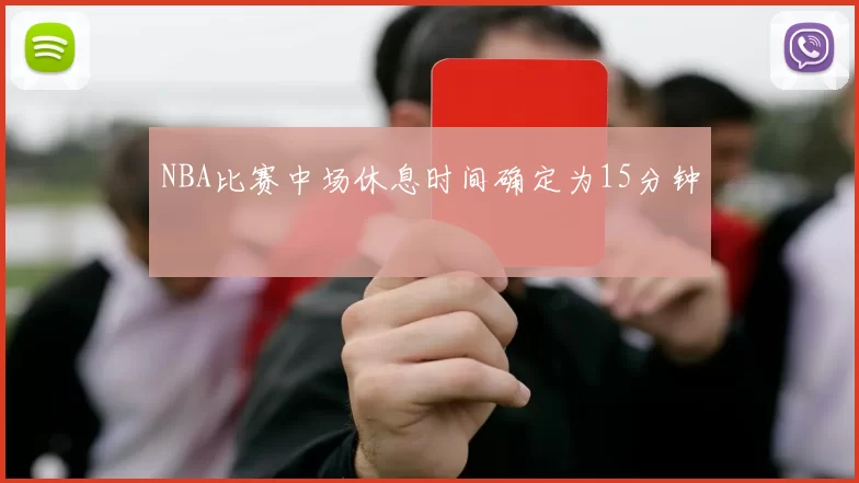 NBA比赛中场休息时间确定为15分钟