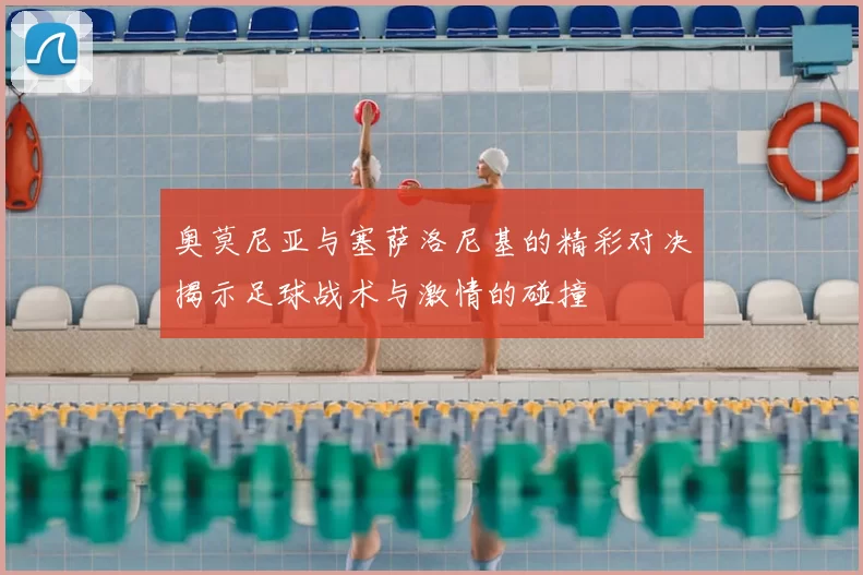 奥莫尼亚与塞萨洛尼基的精彩对决揭示足球战术与激情的碰撞
