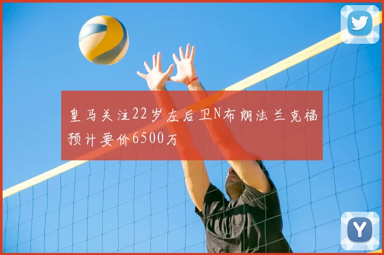 皇马关注22岁左后卫N布朗法兰克福预计要价6500万