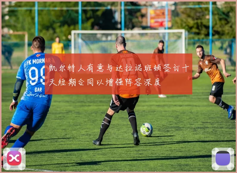 凯尔特人有意与达拉诺班顿签订十天短期合同以增强阵容深度