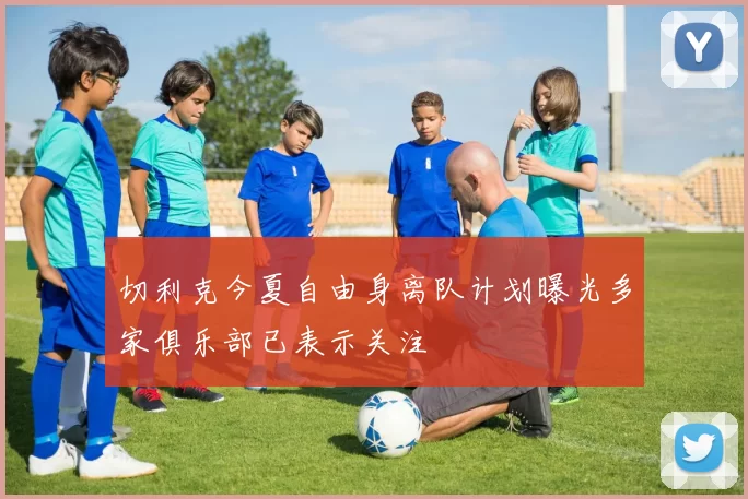切利克今夏自由身离队计划曝光多家俱乐部已表示关注