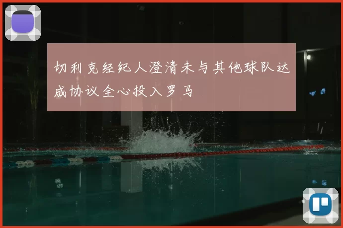 切利克经纪人澄清未与其他球队达成协议全心投入罗马
