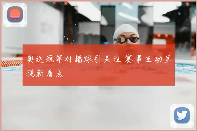 奥运冠军对播球引关注 赛事互动呈现新看点