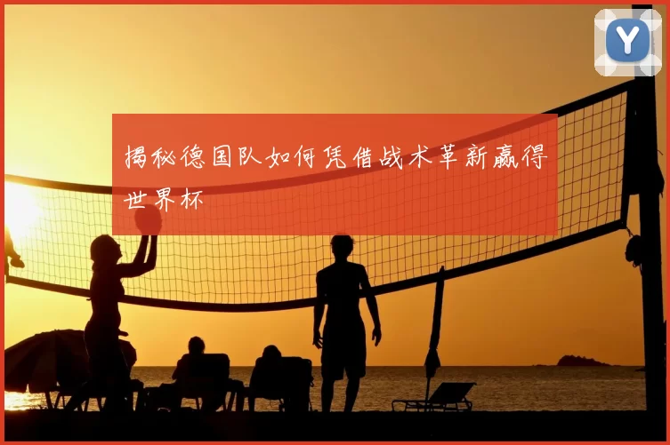 揭秘德国队如何凭借战术革新赢得世界杯