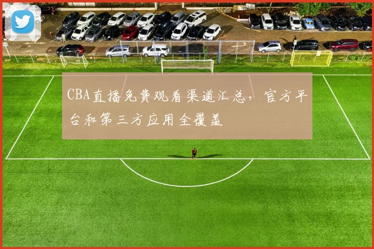 CBA直播免费观看渠道汇总,官方平台和第三方应用全覆盖
