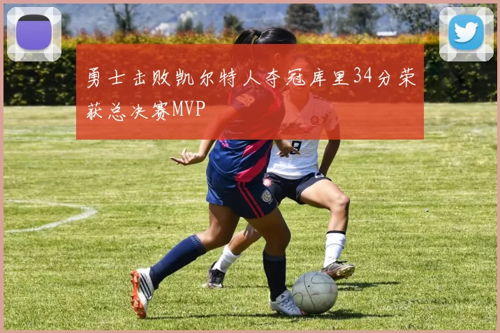 勇士击败凯尔特人夺冠库里34分荣获总决赛MVP