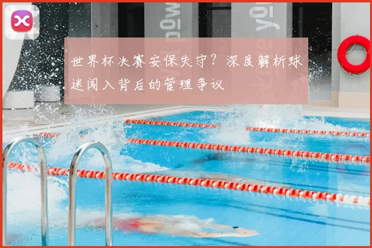 世界杯决赛安保失守？深度解析球迷闯入背后的管理争议