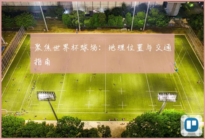 聚焦世界杯球场:地理位置与交通指南