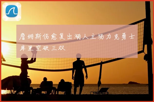 詹姆斯伤愈复出湖人主场力克勇士库里空砍三双