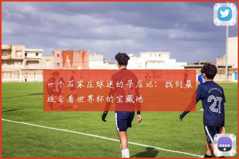 一个石家庄球迷的寻店记：找到最适合看世界杯的宝藏地