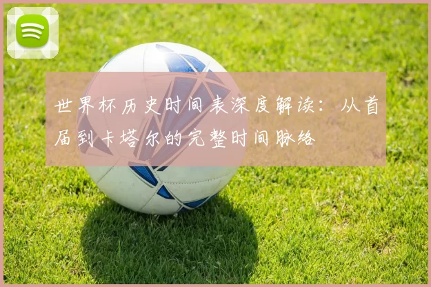 世界杯历史时间表深度解读：从首届到卡塔尔的完整时间脉络