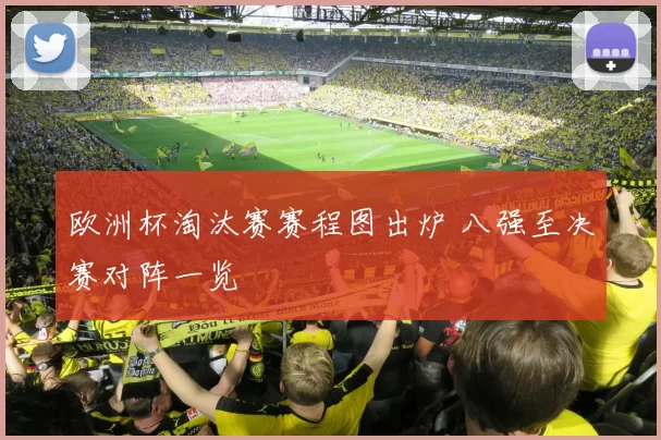 欧洲杯淘汰赛赛程图出炉 八强至决赛对阵一览