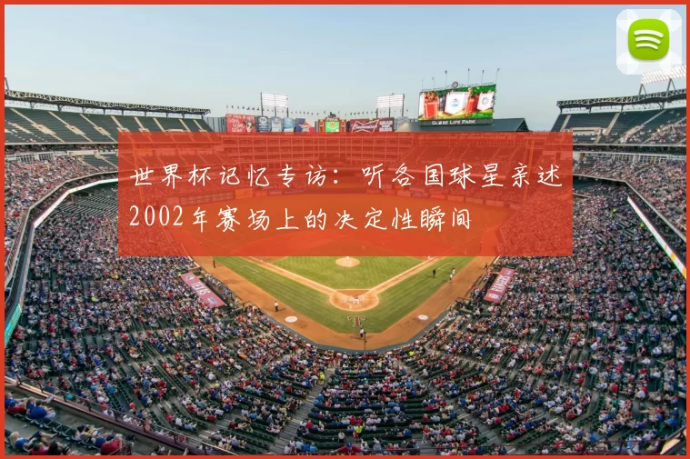 世界杯记忆专访：听各国球星亲述2002年赛场上的决定性瞬间