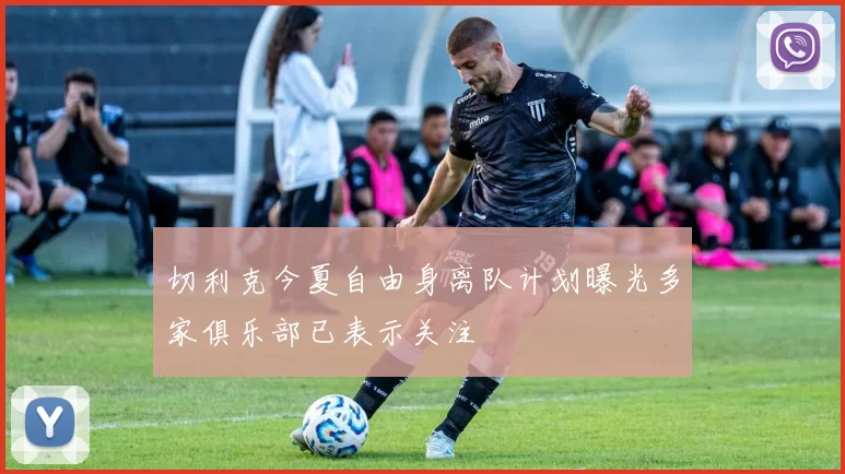 切利克今夏自由身离队计划曝光多家俱乐部已表示关注