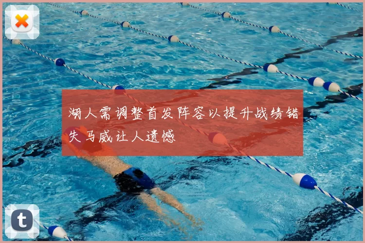湖人需调整首发阵容以提升战绩错失马威让人遗憾