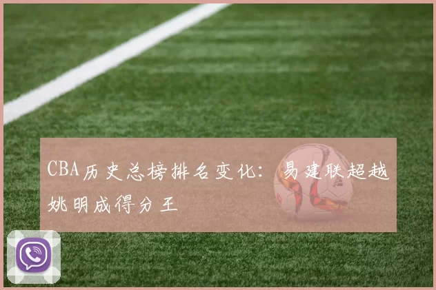 CBA历史总榜排名变化:易建联超越姚明成得分王