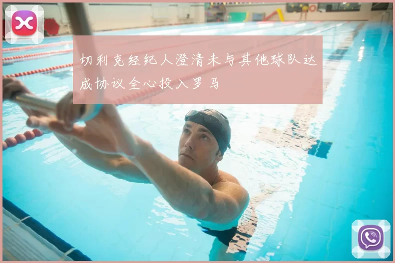 切利克经纪人澄清未与其他球队达成协议全心投入罗马