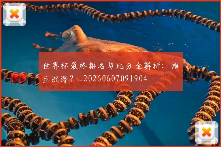 世界杯最终排名与比分全解析:谁主沉浮?_20260607091904