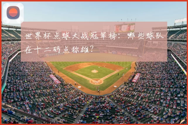 世界杯点球大战冠军榜:哪些球队在十二码点称雄?