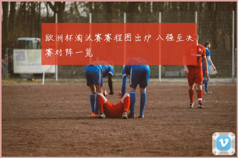 欧洲杯淘汰赛赛程图出炉 八强至决赛对阵一览