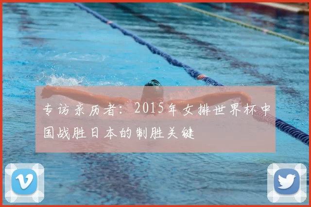专访亲历者:2015年女排世界杯中国战胜日本的制胜关键