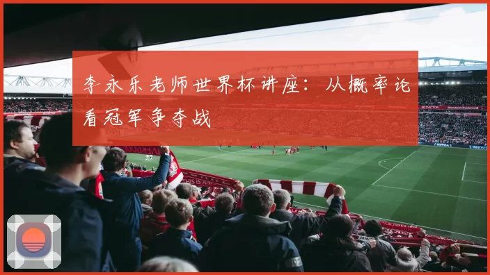 李永乐老师世界杯讲座：从概率论看冠军争夺战