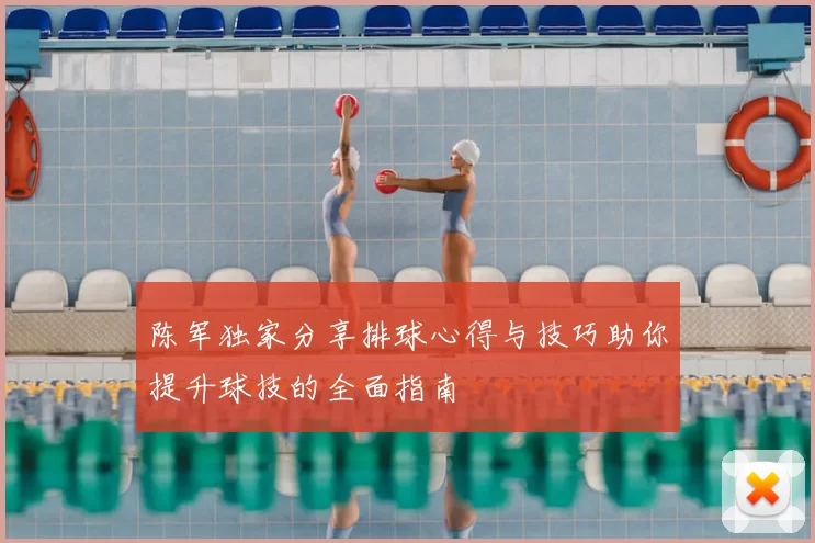 陈军独家分享排球心得与技巧助你提升球技的全面指南